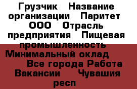 Грузчик › Название организации ­ Паритет, ООО › Отрасль предприятия ­ Пищевая промышленность › Минимальный оклад ­ 23 000 - Все города Работа » Вакансии   . Чувашия респ.